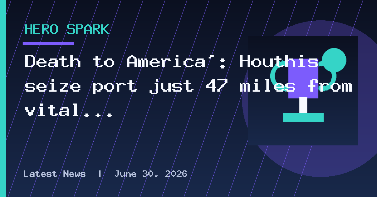 Death to America’: Houthis seize port just 47 miles from vital Red Sea shipping